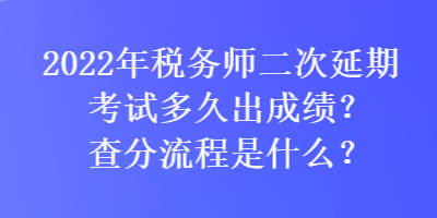2022年稅務師二次延期考試多久出成績？查分流程是什么？