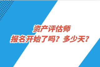資產(chǎn)評(píng)估師報(bào)名開(kāi)始了嗎？多少天？