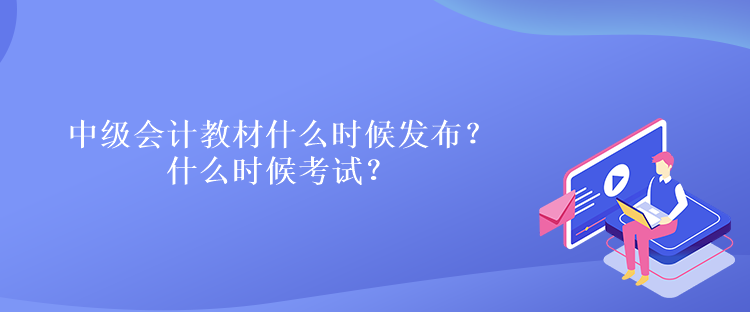 中級(jí)會(huì)計(jì)教材什么時(shí)候發(fā)布？什么時(shí)候考試？
