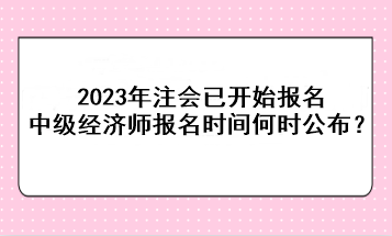 2023年注會已開始報名，中級經(jīng)濟師報名時間何時公布？