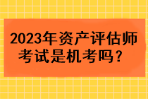2023年資產(chǎn)評估師考試是機考嗎？