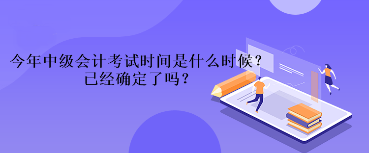 今年中級(jí)會(huì)計(jì)考試時(shí)間是什么時(shí)候？已經(jīng)確定了嗎？