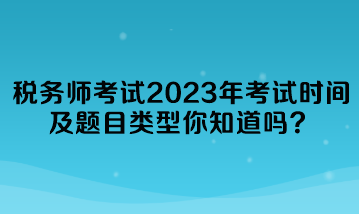 稅務(wù)師考試2023年考試時(shí)間及題目類型你知道嗎？