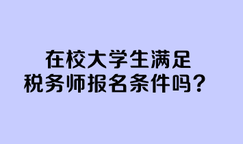 在校大學(xué)生滿足稅務(wù)師報名條件嗎？