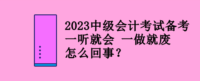 2023中級會計(jì)考試備考 一聽就會 一做就廢 怎么回事？