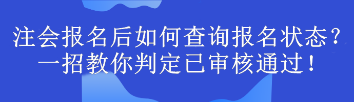 注會報(bào)名后如何查詢報(bào)名狀態(tài)？一招教你判定已審核通過！