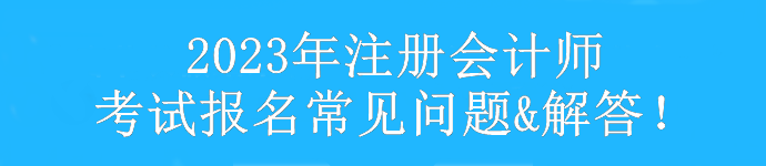 【匯總】2023年注冊會計(jì)師考試報(bào)考常見問題&解答！速看>