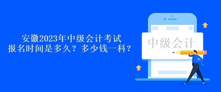 安徽2023年中級會計考試報名時間是多久？多少錢一科？