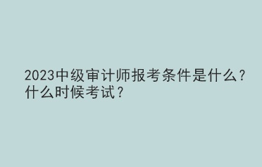 2023中級(jí)審計(jì)師報(bào)考條件是什么？什么時(shí)候考試？