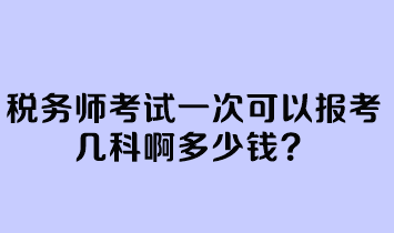 稅務(wù)師考試一次可以報考幾科啊多少錢？
