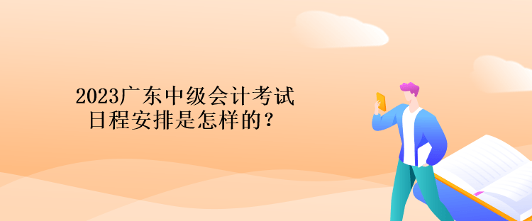 2023廣東中級(jí)會(huì)計(jì)考試日程安排是怎樣的？