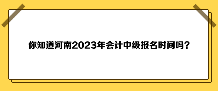 你知道河南2023年會(huì)計(jì)中級(jí)報(bào)名時(shí)間嗎？