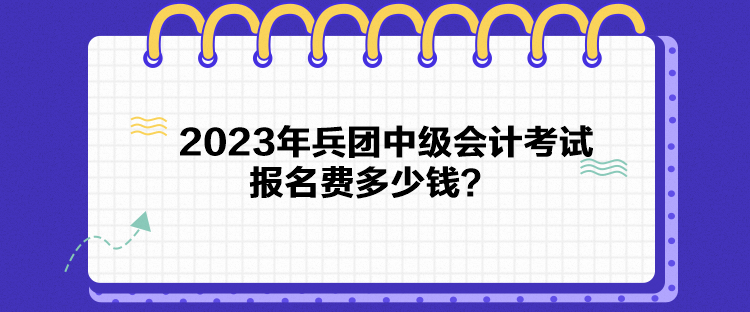 2023年兵團(tuán)中級會計(jì)考試報(bào)名費(fèi)多少錢？