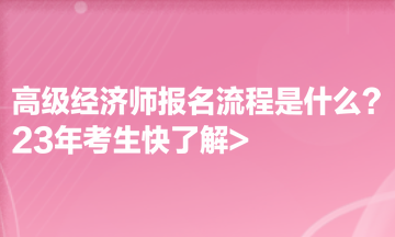 高級經(jīng)濟師報名流程是什么？23年考生快了解