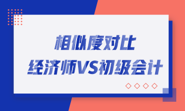 轉(zhuǎn)戰(zhàn)考生看過來！初中級經(jīng)濟(jì)師與初級會(huì)計(jì)職稱相似度對比！