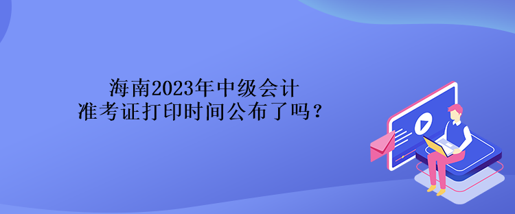 海南2023年中級(jí)會(huì)計(jì)準(zhǔn)考證打印時(shí)間公布了嗎？