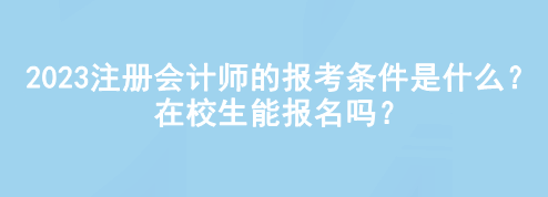 2023注冊(cè)會(huì)計(jì)師的報(bào)考條件是什么？在校生能報(bào)名嗎？