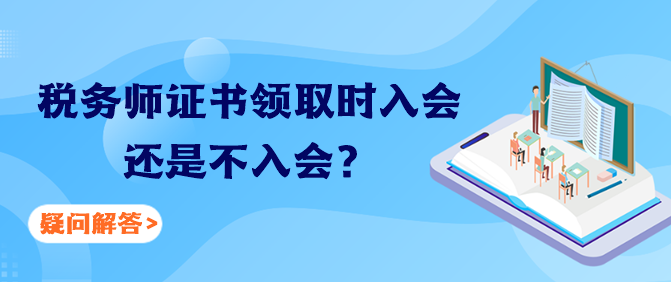 稅務(wù)師證書領(lǐng)取時入會還是不入會？