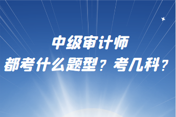 中級(jí)審計(jì)師都考什么題型？考幾科？
