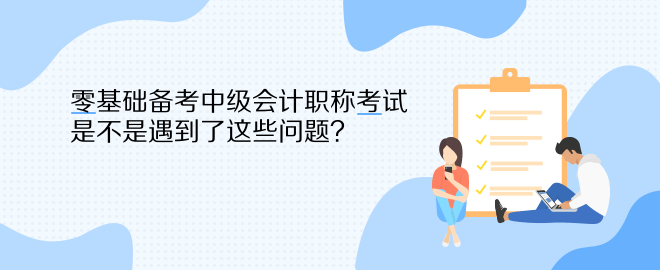 零基礎(chǔ)備考中級(jí)會(huì)計(jì)職稱考試 是不是遇到了這些問題？