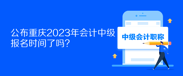 公布重慶2023年會(huì)計(jì)中級(jí)報(bào)名時(shí)間了嗎？