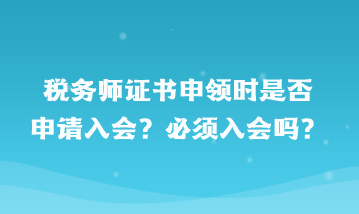 稅務(wù)師證書申領(lǐng)時是否申請入會？必須入會嗎？