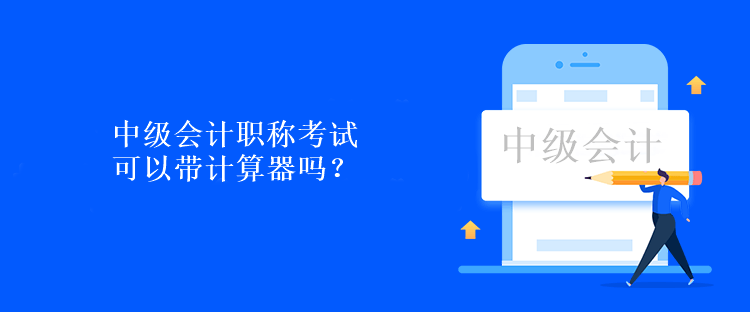 中級(jí)會(huì)計(jì)職稱考試可以帶計(jì)算器嗎？