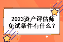 2023資產(chǎn)評估師免試條件有什么？