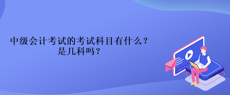 中級(jí)會(huì)計(jì)考試的考試科目有什么？是幾科嗎？