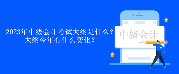 2023年中級(jí)會(huì)計(jì)考試大綱是什么？大綱今年有什么變化？