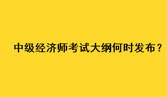 中級(jí)經(jīng)濟(jì)師2023年考試大綱何時(shí)發(fā)布？