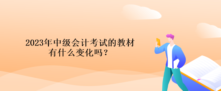 2023年中級會計考試的教材有什么變化嗎？