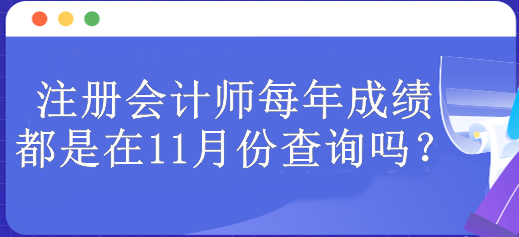 注冊會(huì)計(jì)師每年成績都是在11月份查詢嗎？