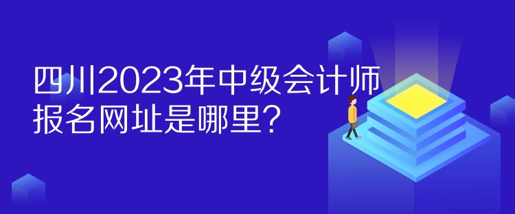 四川2023年中級(jí)會(huì)計(jì)師報(bào)名網(wǎng)址是哪里？