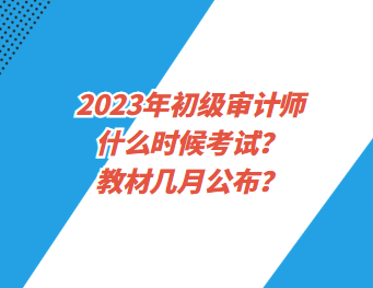 2023年初級審計師什么時候考試？教材幾月公布？