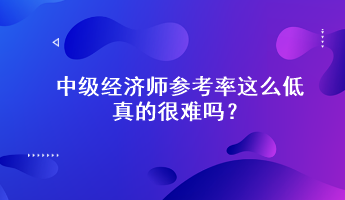 驚！中級(jí)經(jīng)濟(jì)師參考率這么低，真的很難嗎？