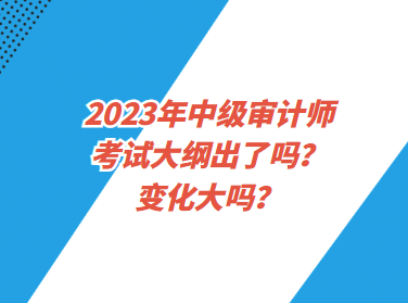 2023年中級(jí)審計(jì)師考試大綱出了嗎？變化大嗎？