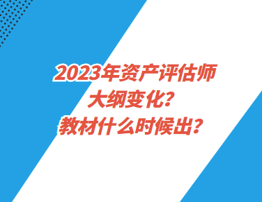 2023年資產(chǎn)評估師大綱變化？教材什么時候出？