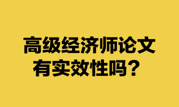 高級經(jīng)濟(jì)師論文有實(shí)效性嗎？