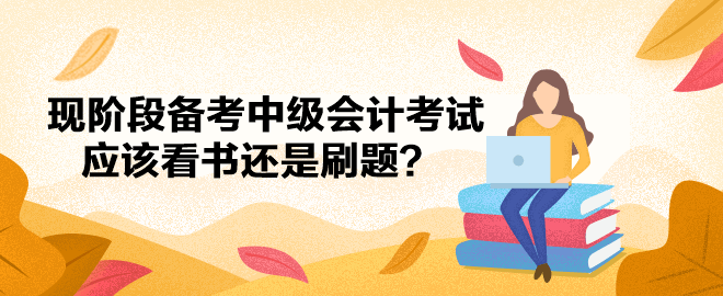現(xiàn)階段備考中級會計(jì)考試應(yīng)該看書還是刷題？
