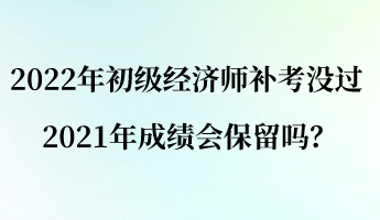 2022年初級經(jīng)濟師補考沒過 2021年成績會保留嗎？