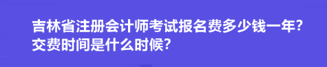 吉林省注冊會計師考試報名費多少錢一年？交費時間是什么時候？
