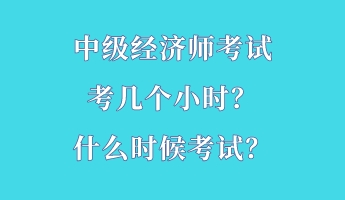 中級(jí)經(jīng)濟(jì)師考試考幾個(gè)小時(shí)？什么時(shí)候考試？