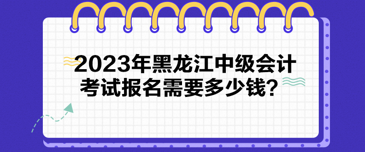 2023年黑龍江中級(jí)會(huì)計(jì)考試報(bào)名需要多少錢？