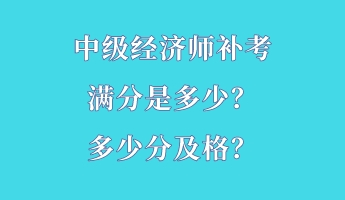 中級(jí)經(jīng)濟(jì)師補(bǔ)考滿分是多少？多少分及格？