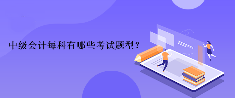 中級會計每科有哪些考試題型？