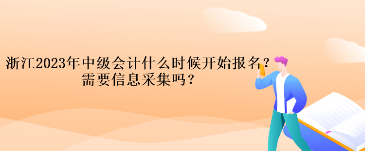 浙江2023年中級會計考試什么時候開始報名？需要信息采集嗎？
