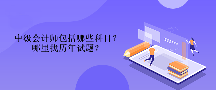 中級會計(jì)師包括哪些科目？哪里找歷年試題？