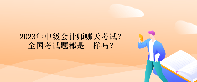 2023年中級(jí)會(huì)計(jì)師哪天考試？全國(guó)考試題都是一樣嗎？