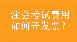 注會考試費用如何開發(fā)票？